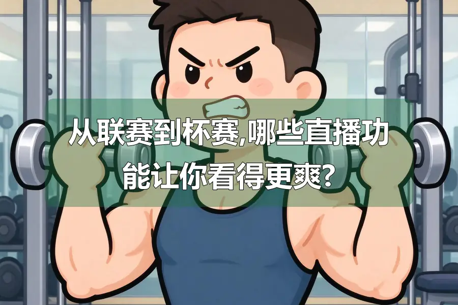 从联赛到杯赛,哪些直播功能让你看得更爽?