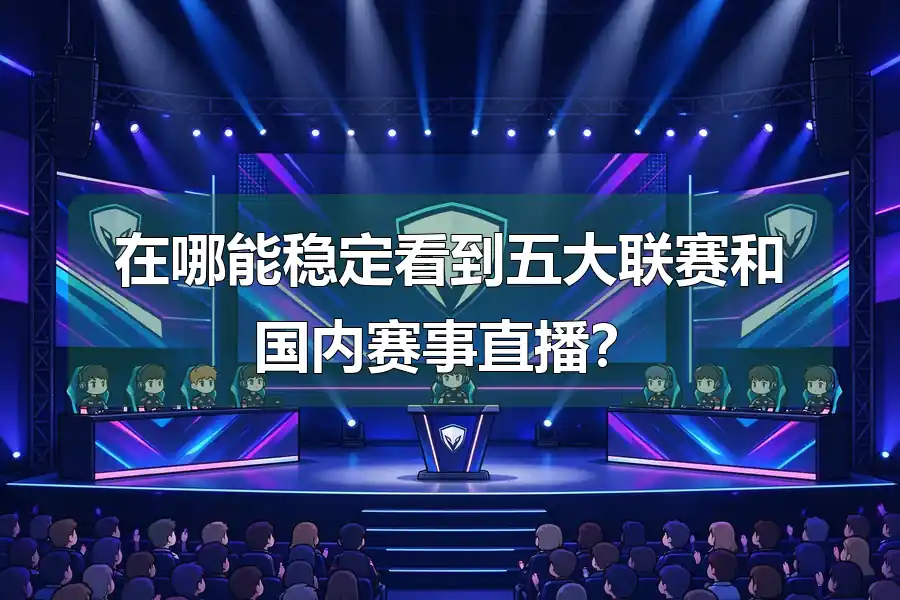 在哪能稳定看到五大联赛和国内赛事直播?